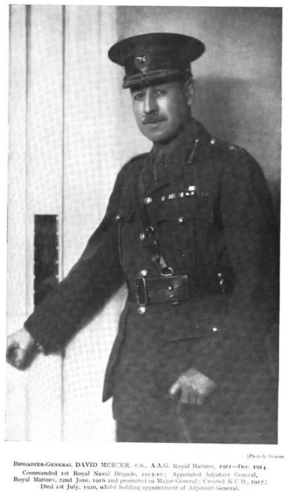 Brigadegeneral David Mercer, C.B., A.A.G., Royal Marines, 1911–Dezember 1914. Kommandierte die 1. Royal Naval Brigade (1915–16), wurde am 22. Juni 1916 zum Generaladjutanten der Royal Marines ernannt und zum Generalmajor befördert. 1917 wurde er mit dem K.C.B. ausgezeichnet. Er verstarb am 1. Juli 1920, während er das Amt des Generaladjutanten innehatte.